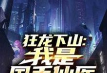 狂龙下山:我是国手仙医完整版小说狂龙下山:我是国手仙医(苏牧)全章小说阅读-树莓文学