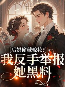 (全文)后妈偷藏嫁妆？我反手举报她黑料（苏茉浅）试读更新章节后妈偷藏嫁妆？我反手举报她黑料免费小说