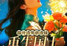 踹开渣男虐渣妹，重生国士打脸全员（姜婉悦）小说推荐踹开渣男虐渣妹，重生国士打脸全员全章小说阅读-树莓文学