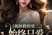 (全文)我拯救的男二,始终只爱白月光女主云枝最新完结小说我拯救的男二,始终只爱白月光女主免费小说全本-树莓文学