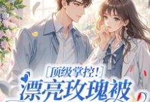 明珠顶级掌控！漂亮玫瑰被小豆丁告白了全本免费在线阅读-树莓文学
