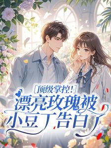 明珠顶级掌控！漂亮玫瑰被小豆丁告白了全本免费在线阅读